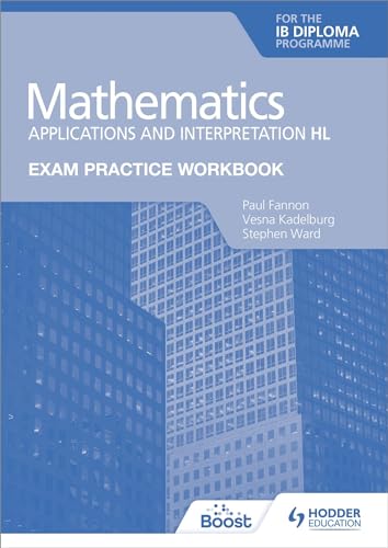 Exam Practice Workbook for Mathematics for the IB Diploma: Applications and interpretation HL: Hodder Education Group Exam Practice Workbook for Mathematics for the IB Diploma: Applications and interpretation HL: Hodder Education Group