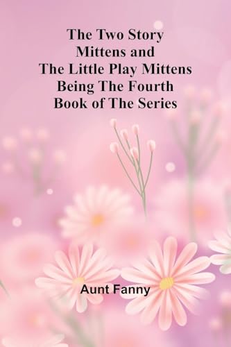 The Two Story Mittens and the Little Play Mittens Being the Fourth Book of the Series von Alpha Edition