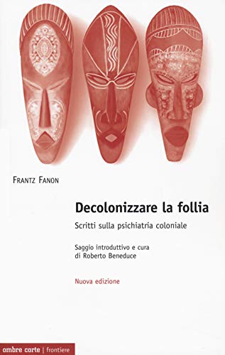 Decolonizzare la follia. Scritti sulla psichiatria coloniale. Nuova ediz. (Frontiere)