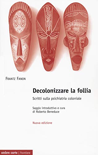 Decolonizzare la follia. Scritti sulla psichiatria coloniale. Nuova ediz. (Frontiere)