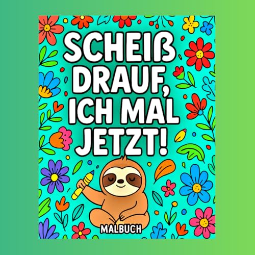 Scheiß drauf, ich mal jetzt: Ein Ausmalspaß für Erwachsene – Entspannung und Kreativität mit lustigen Flüchen und Sprüchen von Independently published