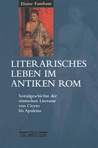 Literarisches Leben im antiken Rom: Sozialgeschichte der römischen Literatur von Cicero bis Apuleius von J.B. Metzler