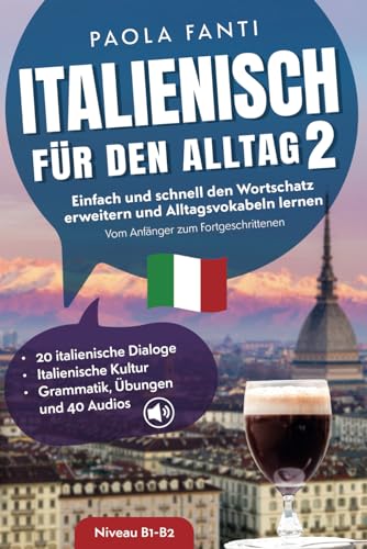 Italienisch für den Alltag 2 | B1-B2 | Vom Anfänger zum Fortgeschrittenen | Wortschatz erweitern und Alltagsvokabeln lernen | Italienische Dialoge, ... für den Alltag | Niveau A1-B2, Band 2)