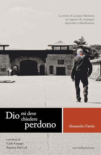 Dio mi deve chiedere perdono. La storia di Luciano Battiston un ragazzo di campagna deportato a Mauthausen (Memoria) von nuovadimensione