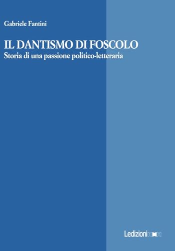 Il Dantismo di Foscolo. Storia di una passione politico-letteraria (La ragione critica) von Ledizioni