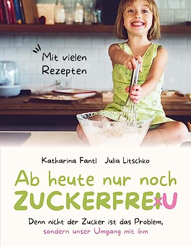 Ab heute nur noch zuckerfreu: Denn nicht der Zucker ist das Problem, sondern unser Umgang mit ihm von tredition