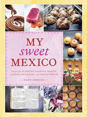 My Sweet Mexico: Recipes for Authentic Pastries, Breads, Candies, Beverages, and Frozen Treats [A Baking Book] von Ten Speed Press