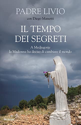 Il tempo dei segreti. A Medjugorje la Madonna ha deciso di cambiare il mondo