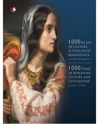 1000 De Ani De Cultura Si Civilizatie Romaneasca O Istorie In Imagini