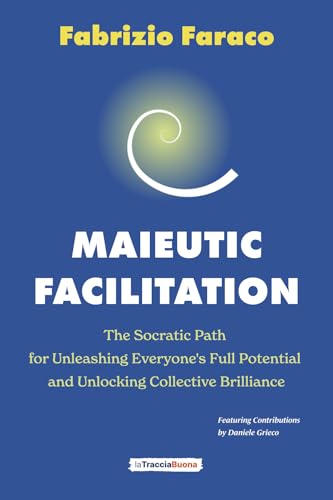 Maieutic Facilitation: The Socratic Path for Unleashing Everyone’s Full Potential and Unlocking Collective Brilliance Maieutic Facilitation: The Socratic Path for Unleashing Everyone’s Full Potential and Unlocking Collective Brilliance