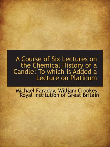 A Course of Six Lectures on the Chemical History of a Candle: To which is Added a Lecture on Platinu von BiblioBazaar