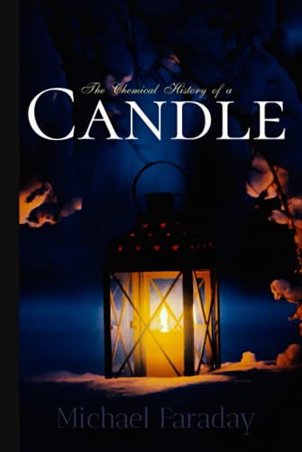 Michael Faraday Classics: The Chemical History of a Candle Michael Faraday Classics: The Chemical History of a Candle