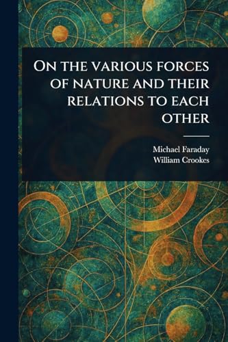 On the Various Forces of Nature and Their Relations to Each Other On the Various Forces of Nature and Their Relations to Each Other von Anson Street Press