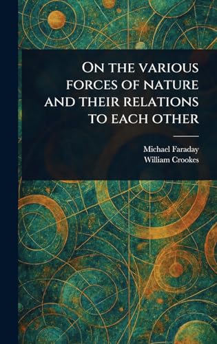 On the Various Forces of Nature and Their Relations to Each Other On the Various Forces of Nature and Their Relations to Each Other von Anson Street Press