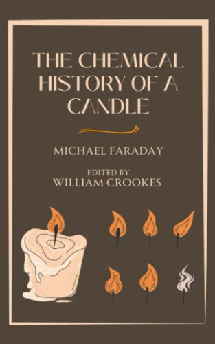 The Chemical History of a Candle: Michael Faraday Lectures (Annotated)