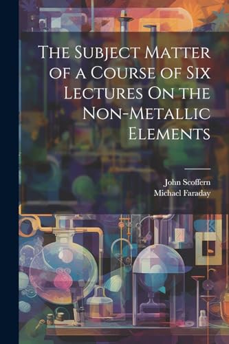 The Subject Matter of a Course of Six Lectures On the Non-Metallic Elements