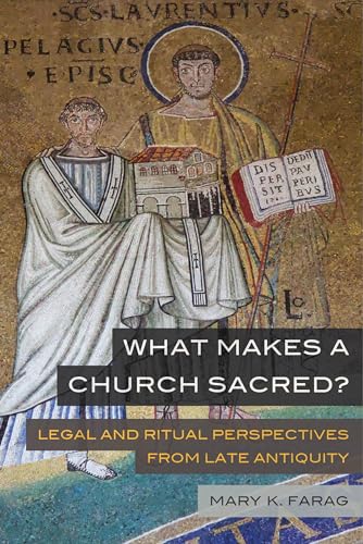 What Makes a Church Sacred: Legal and Ritual Perspectives from Late Antiquity (Transformation of the Classical Heritage, 63, Band 63) von University of California Press
