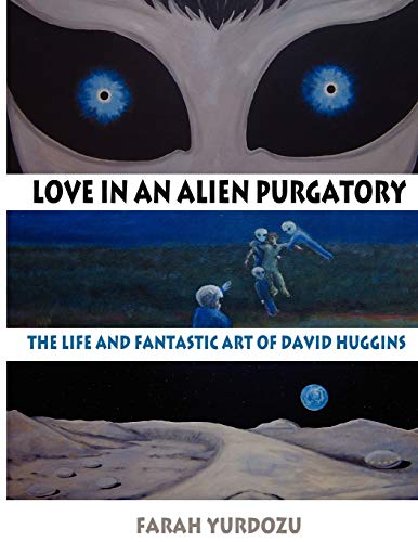LOVE IN AN ALIEN PURGATORY: The Life and Fantastic Art of David Huggins