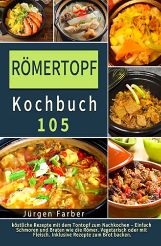 Römertopf Kochbuch 2021#: 105 köstliche Rezepte mit dem Tontopf zum Nachkochen – Einfach Schmoren und Braten wie die Römer. Vegetarisch oder mit Fleisch. Inklusive Rezepte zum Brot backen. Römertopf Kochbuch 2021#: 105 köstliche Rezepte mit dem Tontopf zum Nachkochen – Einfach Schmoren und Braten wie die Römer. Vegetarisch oder mit Fleisch. Inklusive Rezepte zum Brot backen.