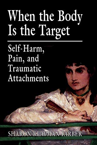 When the Body Is the Target: SelfHarm, Pain, and Traumatic Attachments von Jason Aronson