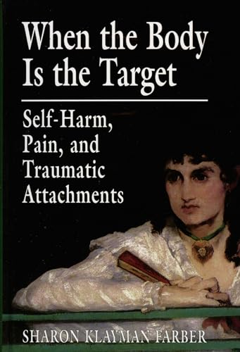 When the Body Is the Target: SelfHarm, Pain, and Traumatic Attachments von Jason Aronson