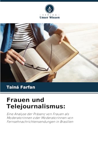 Frauen und Telejournalismus:: Eine Analyse der Präsenz von Frauen als Moderatorinnen oder Moderatorinnen von Fernsehnachrichtensendungen in Brasilien von Verlag Unser Wissen
