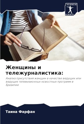 Женщины и тележурналистика:: Анализ присутствия женщин в качестве ведущих или ведущих телевизионных новостных программ в Бразилии: Analiz prisutstwiq ... telewizionnyh nowostnyh programm w Brazilii von Sciencia Scripts