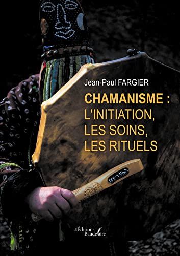 Chamanisme : l'initiation, les soins, les rituels