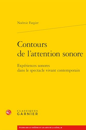 Contours de l'Attention Sonore: Experiences Sonores Dans Le Spectacle Vivant Contemporain von Classiques Garnier