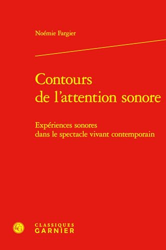Contours de l'Attention Sonore: Experiences Sonores Dans Le Spectacle Vivant Contemporain von Classiques Garnier