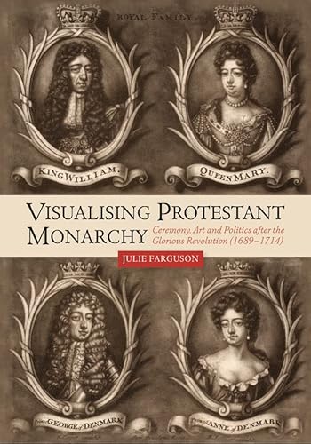 Visualising Protestant Monarchy: Ceremony, Art and Politics After the Glorious Revolution 1689-1714 (Studies in Early Modern Cultural, Political and Social History, 38, Band 38) von Boydell Press