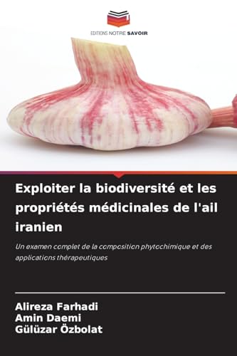 Exploiter la biodiversité et les propriétés médicinales de l'ail iranien: Un examen complet de la composition phytochimique et des applications thérapeutiques von Editions Notre Savoir