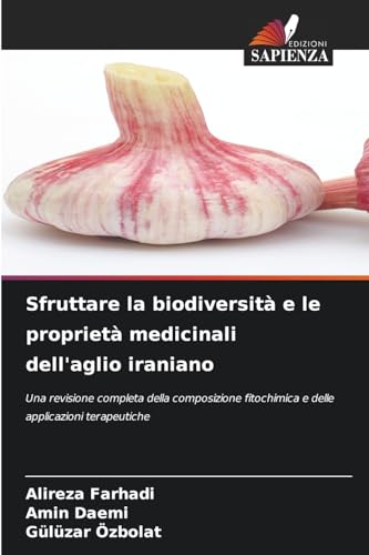 Sfruttare la biodiversità e le proprietà medicinali dell'aglio iraniano: Una revisione completa della composizione fitochimica e delle applicazioni terapeutiche von Edizioni Sapienza