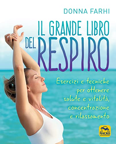 Il grande libro del respiro. Esercizi e tecniche per ottenere salute e vitalità, concentrazione e rilassamento Il grande libro del respiro. Esercizi e tecniche per ottenere salute e vitalità, concentrazione e rilassamento