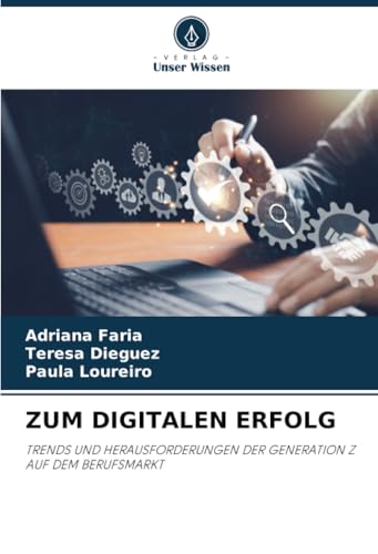 ZUM DIGITALEN ERFOLG: TRENDS UND HERAUSFORDERUNGEN DER GENERATION Z AUF DEM BERUFSMARKT von Verlag Unser Wissen