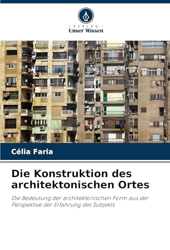 Die Konstruktion des architektonischen Ortes: Die Bedeutung der architektonischen Form aus der Perspektive der Erfahrung des Subjekts von Verlag Unser Wissen