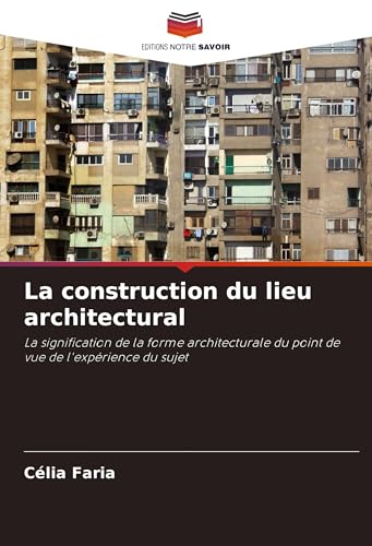 La construction du lieu architectural: La signification de la forme architecturale du point de vue de l'expérience du sujet von Editions Notre Savoir