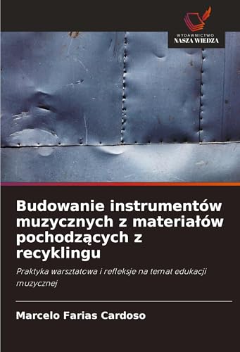 Budowanie instrumentów muzycznych z materia¿ów pochodz¿cych z recyklingu: Praktyka warsztatowa i refleksje na temat edukacji muzycznej von Wydawnictwo Nasza Wiedza