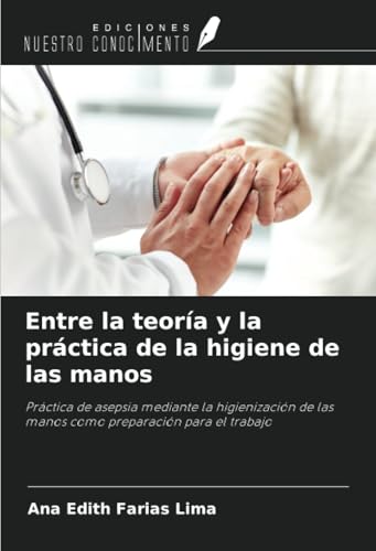 Entre la teoría y la práctica de la higiene de las manos: Práctica de asepsia mediante la higienización de las manos como preparación para el trabajo von Ediciones Nuestro Conocimiento