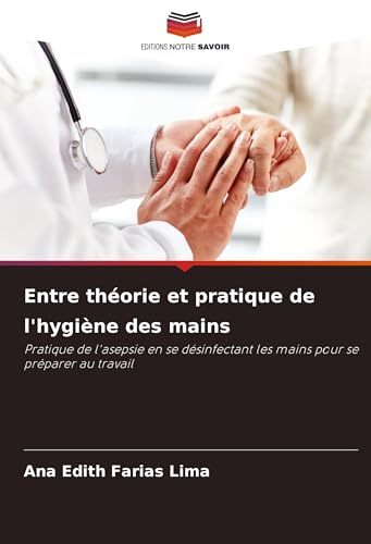 Entre théorie et pratique de l'hygiène des mains: Pratique de l'asepsie en se désinfectant les mains pour se préparer au travail von Editions Notre Savoir
