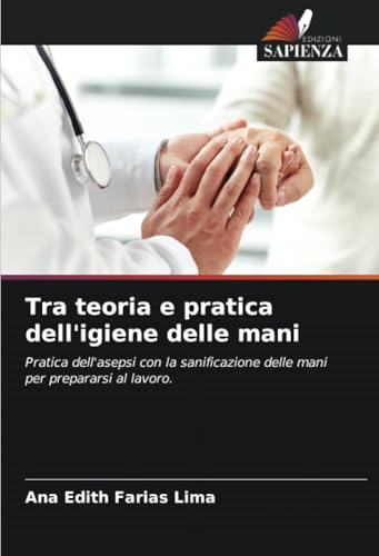 Tra teoria e pratica dell'igiene delle mani: Pratica dell'asepsi con la sanificazione delle mani per prepararsi al lavoro. von Edizioni Sapienza