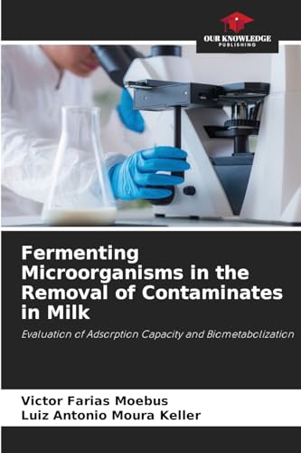 Fermenting Microorganisms in the Removal of Contaminates in Milk: Evaluation of Adsorption Capacity and Biometabolization von Our Knowledge Publishing