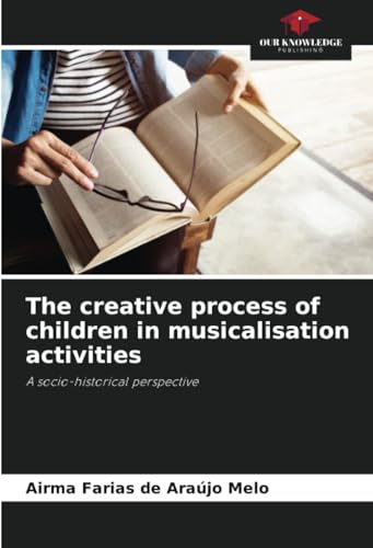 The creative process of children in musicalisation activities: A socio-historical perspective von Our Knowledge Publishing