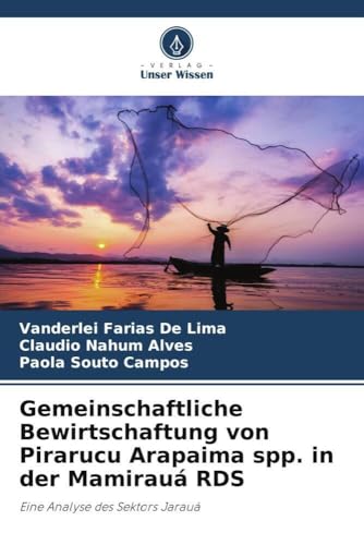 Gemeinschaftliche Bewirtschaftung von Pirarucu Arapaima spp. in der Mamirauá RDS: Eine Analyse des Sektors Jarauá von Verlag Unser Wissen