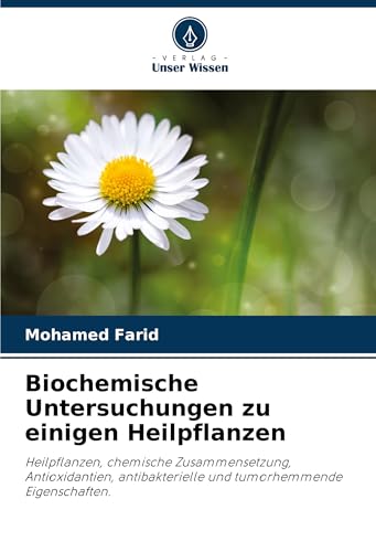 Biochemische Untersuchungen zu einigen Heilpflanzen: Heilpflanzen, chemische Zusammensetzung, Antioxidantien, antibakterielle und tumorhemmende Eigenschaften. von Verlag Unser Wissen