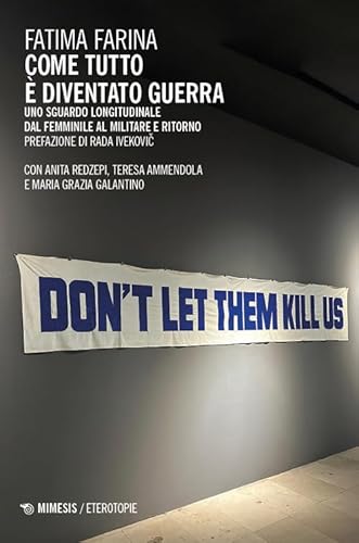 Come tutto è diventato guerra. Uno sguardo longitudinale dal femminile al militare e ritorno (Eterotopie) von Mimesis