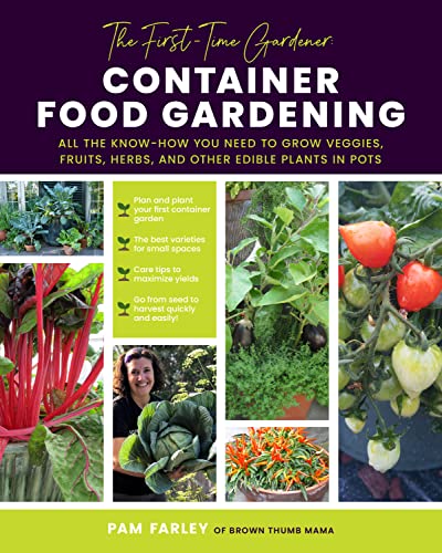 The First-Time Gardener: Container Food Gardening: All the know-how you need to grow veggies, fruits, herbs, and other edible plants in pots (4) (The First-Time Gardener's Guides, Band 4)
