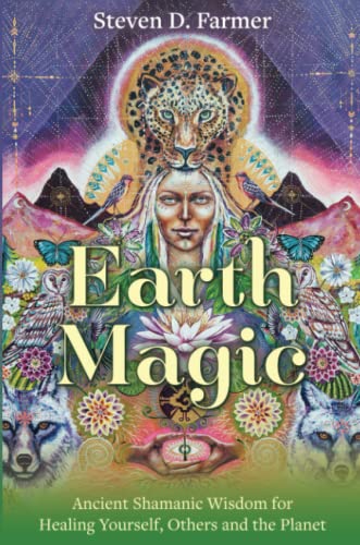 Earth Magic: Ancient Shamanic Wisdom for Healing Yourself, Others and the Planet