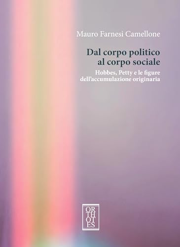 Dal corpo politico al corpo sociale. Hobbes, Petty e le figure dell’accumulazione originaria (Studia humaniora) von Orthotes