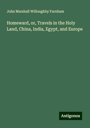 Homeward, or, Travels in the Holy Land, China, India, Egypt, and Europe von Antigonos Verlag